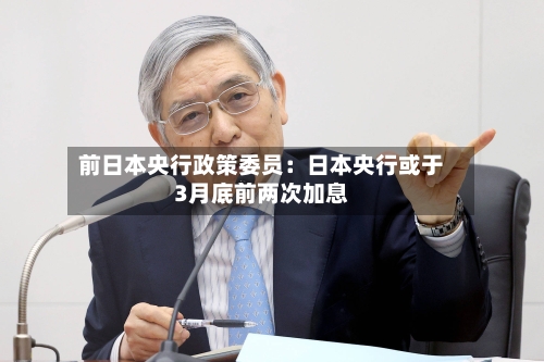 前日本央行政策委员：日本央行或于3月底前两次加息-第2张图片