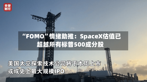 “FOMO”情绪助推：SpaceX估值已超越所有标普500成分股-第3张图片