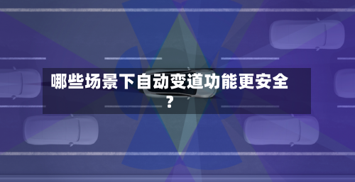 哪些场景下自动变道功能更安全？-第2张图片