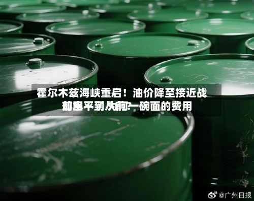 霍尔木兹海峡重启！油价降至接近战前水平了 为何一碗面的费用却回不到从前？-第2张图片