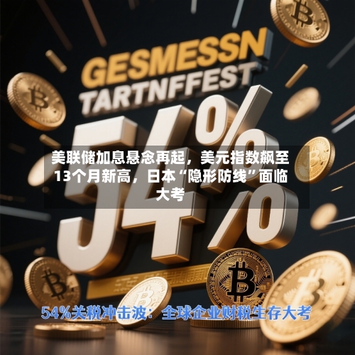 美联储加息悬念再起，美元指数飙至13个月新高	，日本“隐形防线	”面临大考-第3张图片