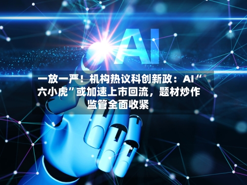 一放一严！机构热议科创新政：AI“六小虎	”或加速上市回流，题材炒作监管全面收紧-第2张图片