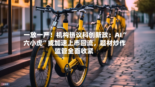 一放一严！机构热议科创新政：AI“六小虎”或加速上市回流，题材炒作监管全面收紧-第3张图片