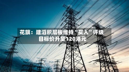 花旗：建滔积层板维持“买入	”评级 目标价升至120港元-第3张图片