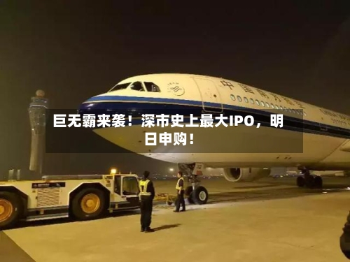 巨无霸来袭！深市史上最大IPO	，明日申购！-第2张图片