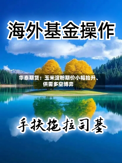 华泰期货：玉米淀粉期价小幅抬升、供需多空博弈-第3张图片