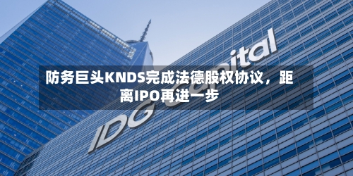 防务巨头KNDS完成法德股权协议，距离IPO再进一步-第2张图片