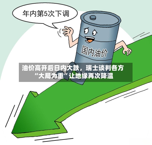 油价高开后日内大跌，瑞士谈判各方“大局为重”让地缘再次降温-第3张图片
