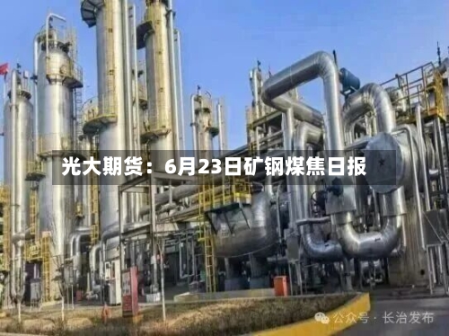 光大期货：6月23日矿钢煤焦日报-第3张图片