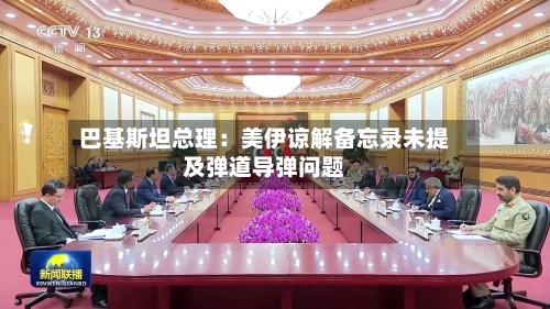 巴基斯坦总理：美伊谅解备忘录未提及弹道导弹问题-第2张图片