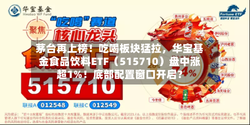 茅台再上榜！吃喝板块猛拉，华宝基金食品饮料ETF（515710）盘中涨超1%！底部配置窗口开启？-第2张图片