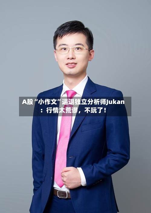 A股“小作文”逼退独立分析师Jukan：行情太荒谬，不玩了！-第2张图片