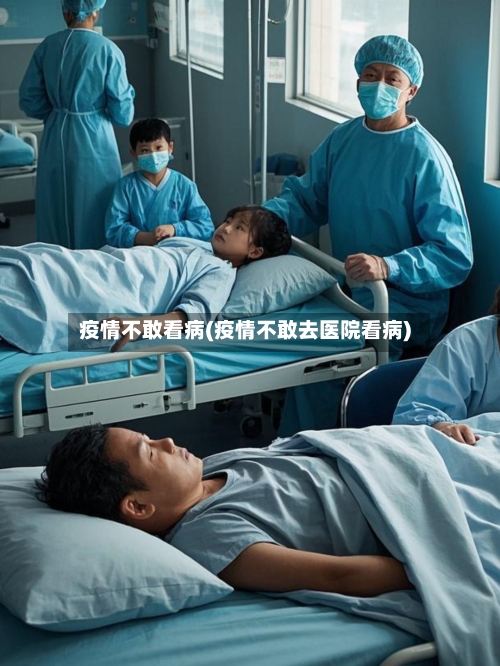 疫情不敢看病(疫情不敢去医院看病)-第2张图片