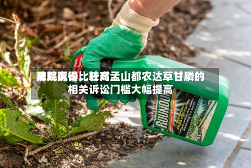 拜耳赢得比较高法院诉讼，针对孟山都农达草甘膦的相关诉讼门槛大幅提高-第3张图片