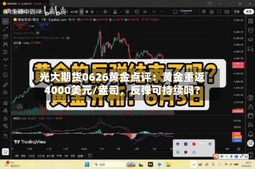 光大期货0626黄金点评：黄金重返4000美元/盎司，反弹可持续吗？-第3张图片