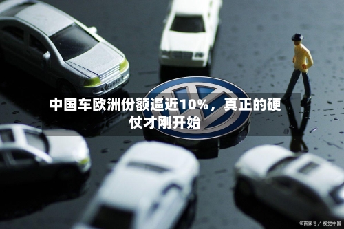 中国车欧洲份额逼近10%	，真正的硬仗才刚开始-第3张图片
