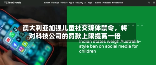 澳大利亚加强儿童社交媒体禁令，将对科技公司的罚款上限提高一倍-第2张图片