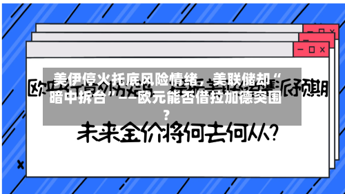 美伊停火托底风险情绪，美联储却“暗中拆台	”——欧元能否借拉加德突围？-第2张图片
