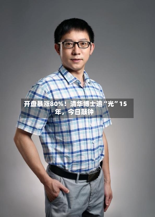 开盘暴涨80%！清华博士追“光”15年，今日敲钟-第3张图片