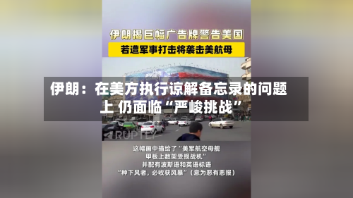伊朗：在美方执行谅解备忘录的问题上 仍面临“严峻挑战”-第2张图片