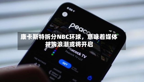 康卡斯特拆分NBC环球，意味着媒体并购浪潮或将开启-第2张图片