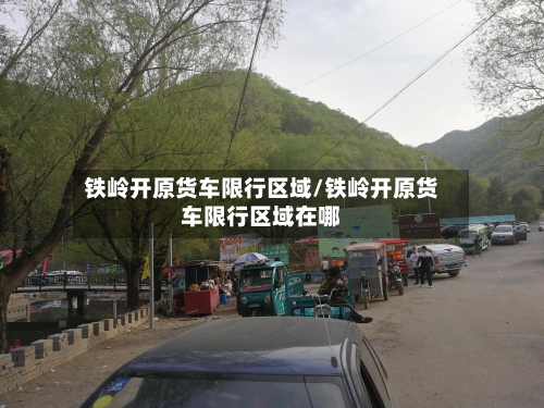 铁岭开原货车限行区域/铁岭开原货车限行区域在哪-第3张图片