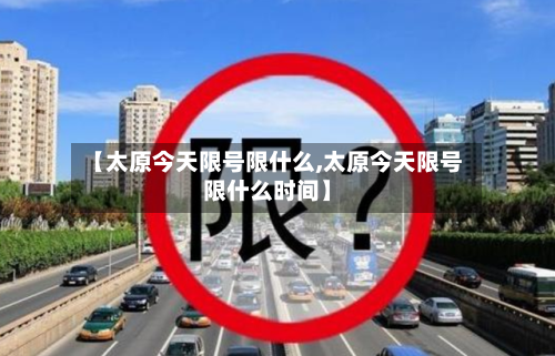【太原今天限号限什么,太原今天限号限什么时间】