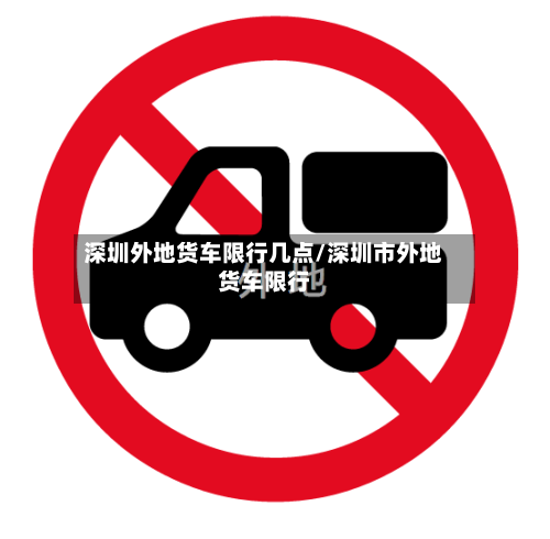 深圳外地货车限行几点/深圳市外地货车限行-第2张图片