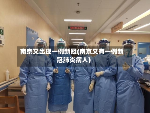 南京又出现一例新冠(南京又有一例新冠肺炎病人)-第3张图片