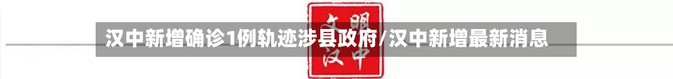 汉中新增确诊1例轨迹涉县政府/汉中新增最新消息-第2张图片