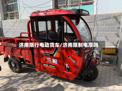济南限行电动货车/济南限制电摩吗