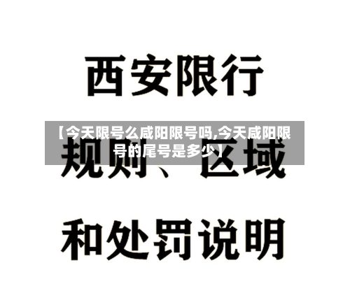 【今天限号么咸阳限号吗,今天咸阳限号的尾号是多少】