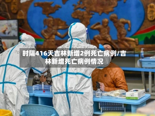 时隔416天吉林新增2例死亡病例/吉林新增死亡病例情况