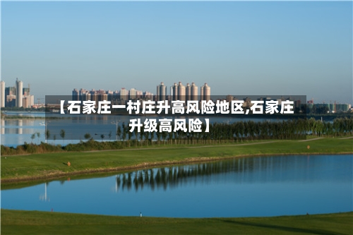 【石家庄一村庄升高风险地区,石家庄升级高风险】