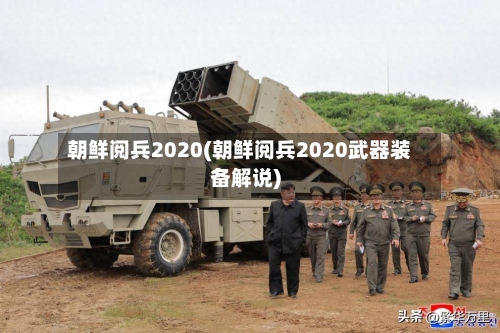 朝鲜阅兵2020(朝鲜阅兵2020武器装备解说)-第3张图片