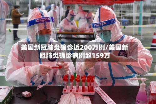 美国新冠肺炎确诊近200万例/美国新冠肺炎确诊病例超159万