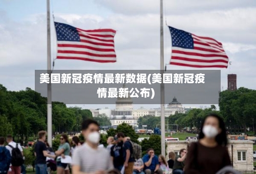 美国新冠疫情最新数据(美国新冠疫情最新公布)