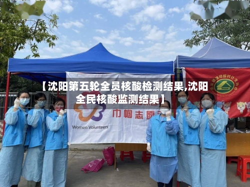【沈阳第五轮全员核酸检测结果,沈阳全民核酸监测结果】