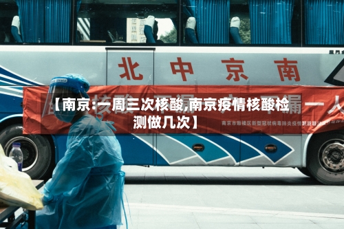 【南京:一周三次核酸,南京疫情核酸检测做几次】