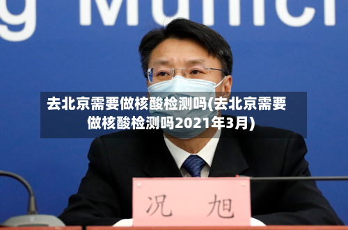 去北京需要做核酸检测吗(去北京需要做核酸检测吗2021年3月)