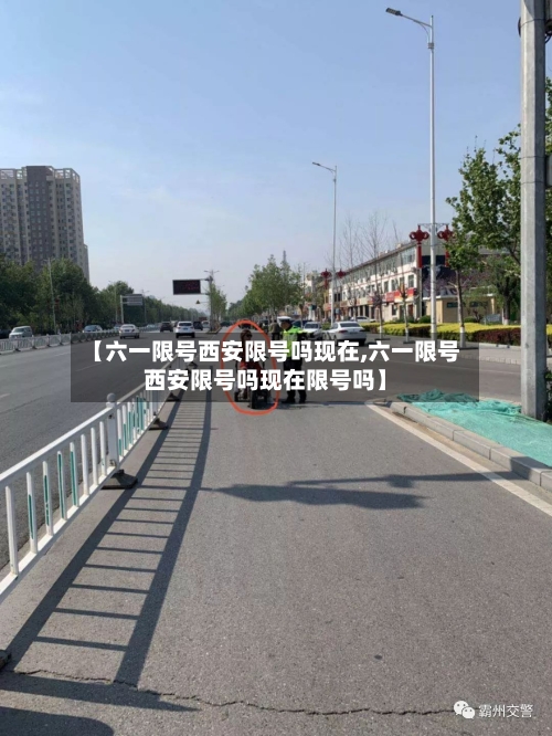 【六一限号西安限号吗现在,六一限号西安限号吗现在限号吗】