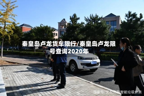秦皇岛卢龙货车限行/秦皇岛卢龙限号查询2020年