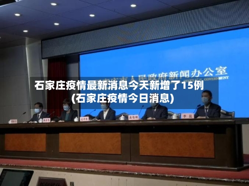 石家庄疫情最新消息今天新增了15例(石家庄疫情今日消息)-第2张图片