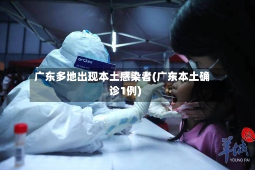 广东多地出现本土感染者(广东本土确诊1例)