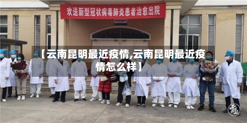 【云南昆明最近疫情,云南昆明最近疫情怎么样】