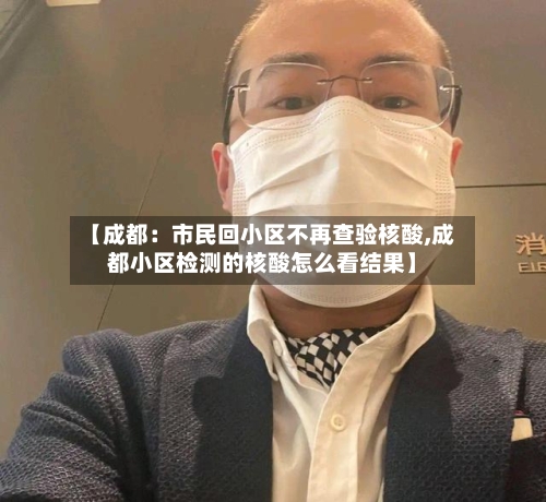 【成都:市民回小区不再查验核酸,成都小区检测的核酸怎么看结果】-第2张图片