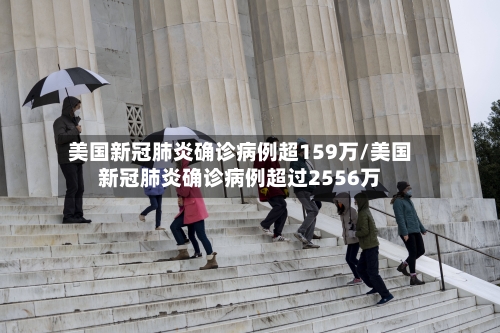 美国新冠肺炎确诊病例超159万/美国新冠肺炎确诊病例超过2556万
