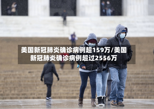 美国新冠肺炎确诊病例超159万/美国新冠肺炎确诊病例超过2556万-第2张图片