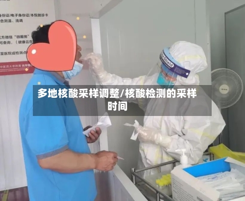 多地核酸采样调整/核酸检测的采样时间