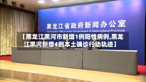 【黑龙江黑河市新增1例阳性病例,黑龙江黑河新增4例本土确诊行动轨迹】-第2张图片